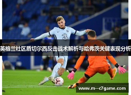 英格兰社区盾切尔西反击战术解析与哈弗茨关键表现分析
