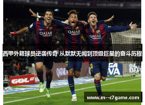 西甲外籍球员逆袭传奇 从默默无闻到顶级巨星的奋斗历程 西甲外籍球员逆袭传奇 从默默无闻到顶级巨星的奋斗历程