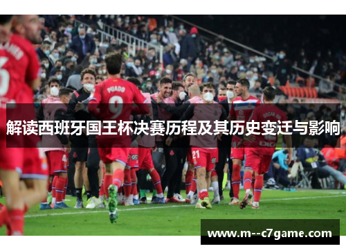 解读西班牙国王杯决赛历程及其历史变迁与影响