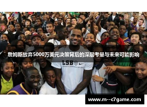 詹姆斯放弃5000万美元决策背后的深层考量与未来可能影响