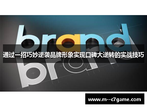 通过一招巧妙逆袭品牌形象实现口碑大逆转的实战技巧
