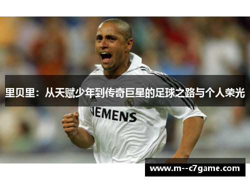 里贝里：从天赋少年到传奇巨星的足球之路与个人荣光