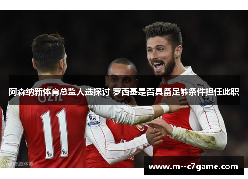 阿森纳新体育总监人选探讨 罗西基是否具备足够条件担任此职
