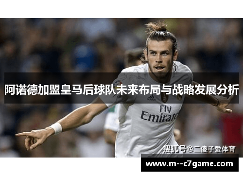 阿诺德加盟皇马后球队未来布局与战略发展分析