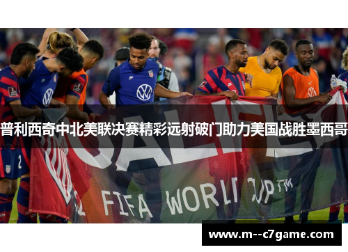 普利西奇中北美联决赛精彩远射破门助力美国战胜墨西哥