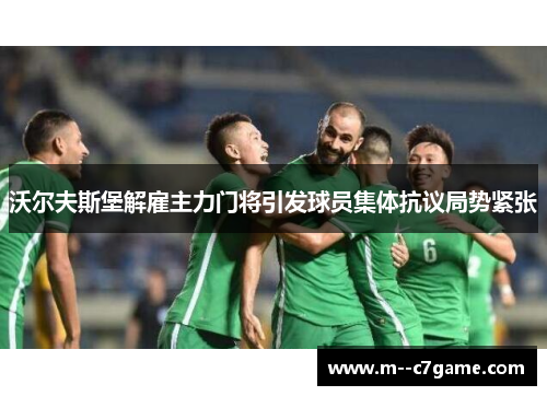 沃尔夫斯堡解雇主力门将引发球员集体抗议局势紧张 沃尔夫斯堡解雇主力门将引发球员集体抗议局势紧张