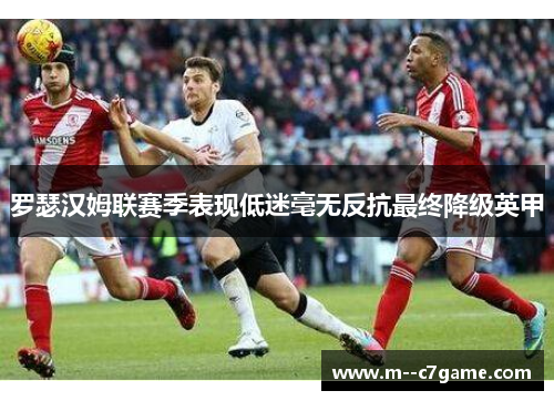 罗瑟汉姆联赛季表现低迷毫无反抗最终降级英甲 罗瑟汉姆联赛季表现低迷毫无反抗最终降级英甲