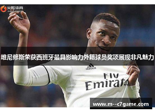 维尼修斯荣获西班牙最具影响力外籍球员奖项展现非凡魅力 维尼修斯荣获西班牙最具影响力外籍球员奖项展现非凡魅力