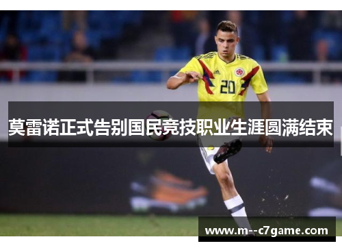莫雷诺正式告别国民竞技职业生涯圆满结束 莫雷诺正式告别国民竞技职业生涯圆满结束