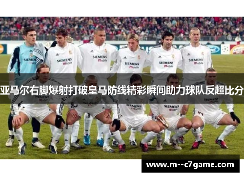 亚马尔右脚爆射打破皇马防线精彩瞬间助力球队反超比分