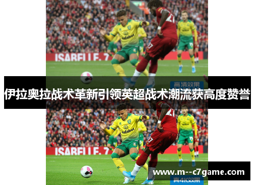 伊拉奥拉战术革新引领英超战术潮流获高度赞誉