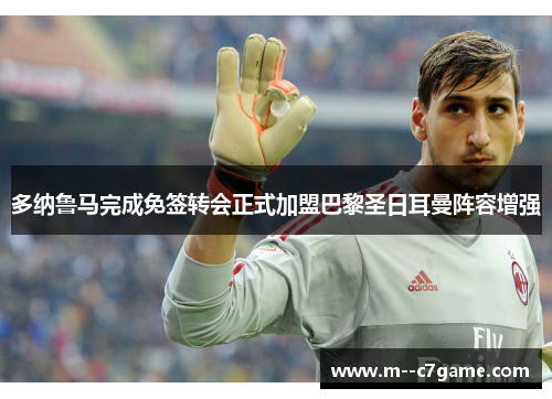 多纳鲁马完成免签转会正式加盟巴黎圣日耳曼阵容增强 多纳鲁马完成免签转会正式加盟巴黎圣日耳曼阵容增强