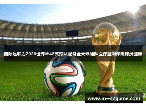 国际足联为2026世界杯48支球队配备全天候随队医疗监测保障球员健康 国际足联为2026世界杯48支球队配备全天候随队医疗监测保障球员健康