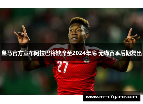 皇马官方宣布阿拉巴将缺席至2024年底 无缘赛季后期复出