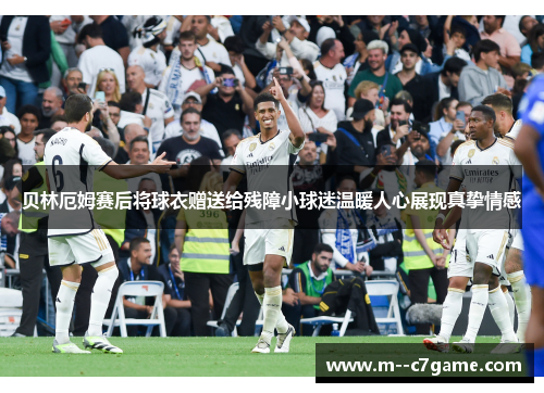 贝林厄姆赛后将球衣赠送给残障小球迷温暖人心展现真挚情感
