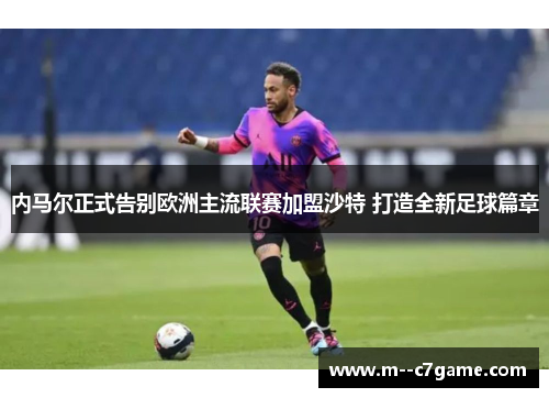 内马尔正式告别欧洲主流联赛加盟沙特 打造全新足球篇章